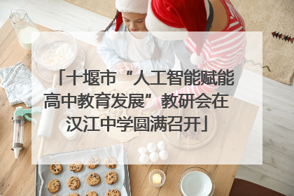 十堰市“人工智能赋能高中教育发展”教研会在汉江中学圆满召开