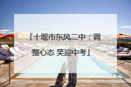 十堰市东风二中：调整心态 笑迎中考