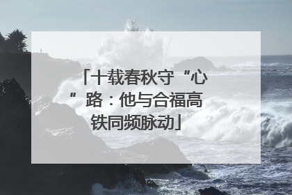 十载春秋守“心”路：他与合福高铁同频脉动