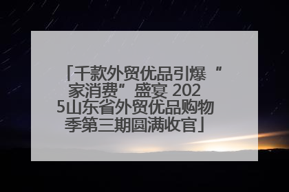 千款外贸优品引爆“家消费”盛宴 2025山东省外贸优品购物季第三期圆满收官