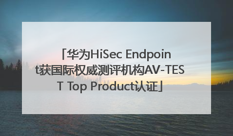 华为HiSec Endpoint获国际权威测评机构AV-TEST Top Product认证