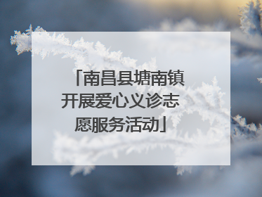 南昌县塘南镇开展爱心义诊志愿服务活动