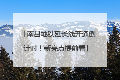 南昌地铁延长线开通倒计时！新亮点提前看