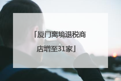 厦门离境退税商店增至31家