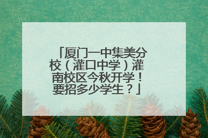 厦门一中集美分校（灌口中学）灌南校区今秋开学！要招多少学生？