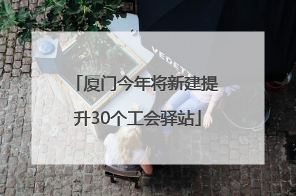 厦门今年将新建提升30个工会驿站