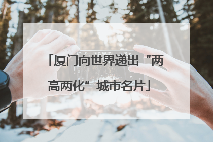 厦门向世界递出“两高两化”城市名片