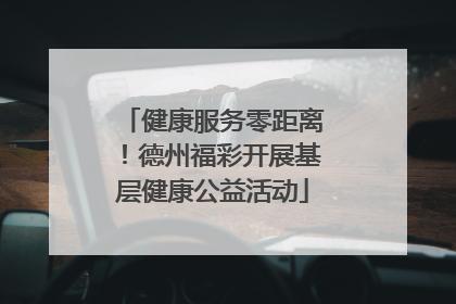 健康服务零距离！德州福彩开展基层健康公益活动