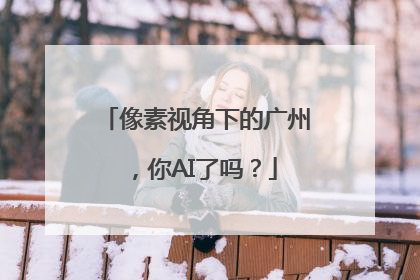 像素视角下的广州，你AI了吗？