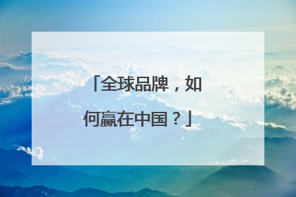 全球品牌，如何赢在中国？