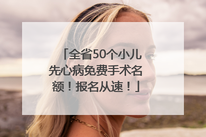 全省50个小儿先心病免费手术名额！报名从速！