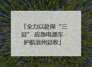 全力以赴保“三夏” 应急电源车护航襄州夏收