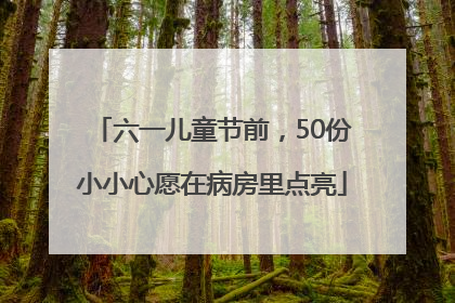六一儿童节前，50份小小心愿在病房里点亮