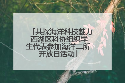 共探海洋科技魅力 西湖区科协组织学生代表参加海洋二所开放日活动