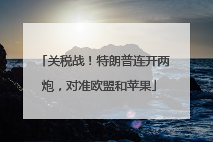 关税战！特朗普连开两炮，对准欧盟和苹果