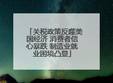 关税政策反噬美国经济 消费者信心暴跌 制造业就业困境凸显