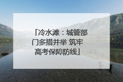 冷水滩：城管部门多措并举 筑牢高考保障防线