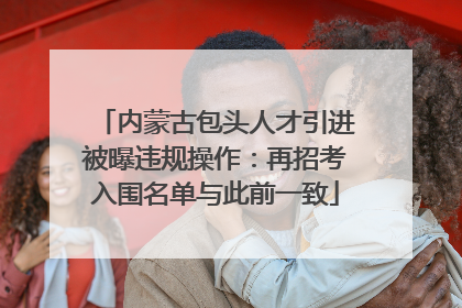 内蒙古包头人才引进被曝违规操作：再招考入围名单与此前一致