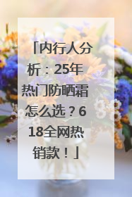 内行人分析：25年热门防晒霜怎么选？618全网热销款！