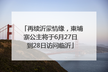 再续沂蒙情缘，柬埔寨公主将于6月27日到28日访问临沂