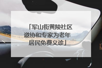 军山街黄陵社区邀协和专家为老年居民免费义诊
