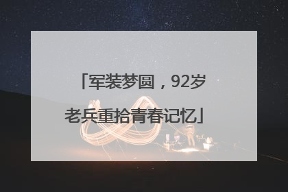 军装梦圆，92岁老兵重拾青春记忆