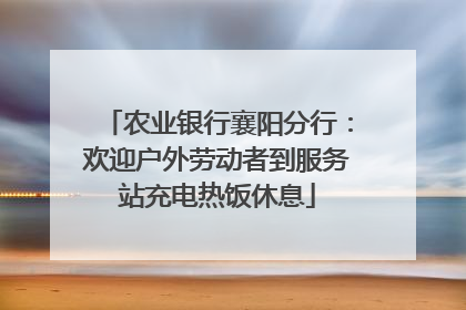 农业银行襄阳分行：欢迎户外劳动者到服务站充电热饭休息