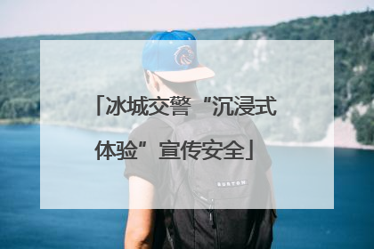 冰城交警“沉浸式体验”宣传安全