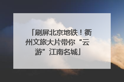 刷屏北京地铁！衢州文旅大片带你“云游”江南名城