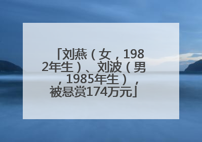 刘燕（女，1982年生）、刘波（男，1985年生），被悬赏174万元
