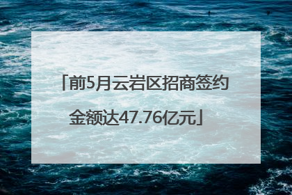 前5月云岩区招商签约金额达47.76亿元