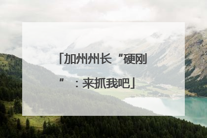 加州州长“硬刚”：来抓我吧