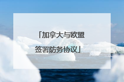 加拿大与欧盟签署防务协议