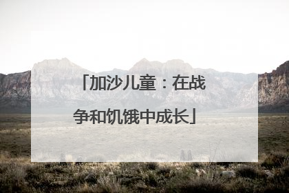 加沙儿童：在战争和饥饿中成长