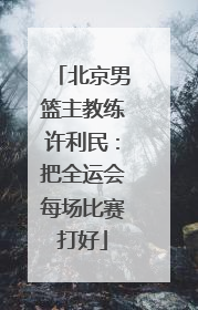 北京男篮主教练许利民：把全运会每场比赛打好