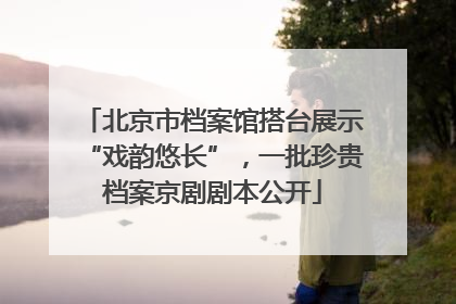 北京市档案馆搭台展示“戏韵悠长”，一批珍贵档案京剧剧本公开