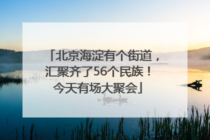 北京海淀有个街道，汇聚齐了56个民族！今天有场大聚会