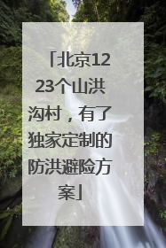 北京1223个山洪沟村，有了独家定制的防洪避险方案