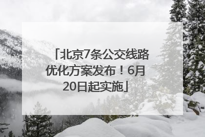 北京7条公交线路优化方案发布！6月20日起实施