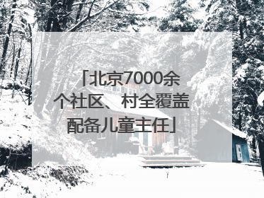 北京7000余个社区、村全覆盖配备儿童主任