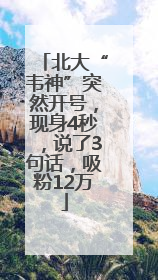 北大“韦神”突然开号，现身4秒，说了3句话，吸粉12万