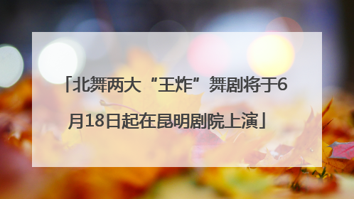 北舞两大“王炸”舞剧将于6月18日起在昆明剧院上演