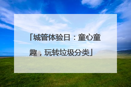 城管体验日：童心童趣，玩转垃圾分类