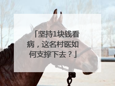 坚持1块钱看病，这名村医如何支撑下去？