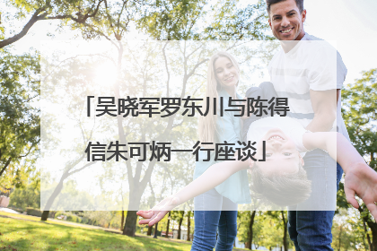 吴晓军罗东川与陈得信朱可炳一行座谈