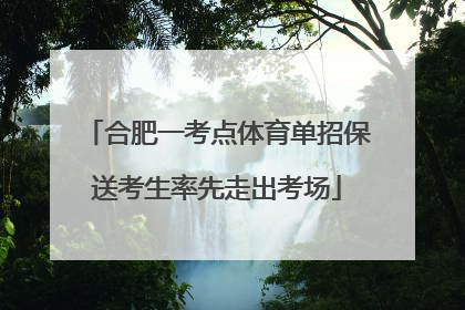 合肥一考点体育单招保送考生率先走出考场