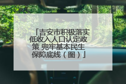 吉安市积极落实低收入人口认定政策 兜牢基本民生保障底线（图）