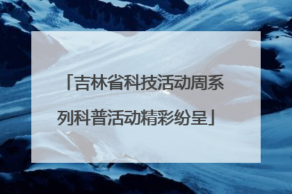 吉林省科技活动周系列科普活动精彩纷呈