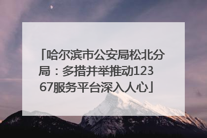 哈尔滨市公安局松北分局：多措并举推动12367服务平台深入人心