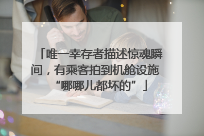 唯一幸存者描述惊魂瞬间，有乘客拍到机舱设施“哪哪儿都坏的”